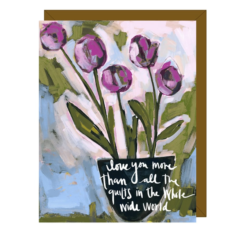 Card with a painting of purple tulips and text 'I love you more than all the quilts in the whole wide world' on a white background.